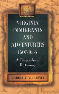 Title: Virginia Immigrants and Adventurers, 1607-1635: A Biographical Dictionary, Author: Martha W McCartney