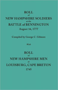 Title: Roll of New Hampshire Soldiers at the Battle of Bennington, August 16, 1777, Published with Roll of New Hampshire Men at Louisburg, Cape Breton, 1745, Author: Geo C Gilmore