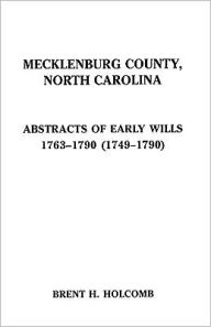 Title: Mecklenburg County, North Carolina. Abstracts of Early Wills, 1763-1790 (1749-1790), Author: Brent H Holcomb