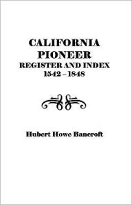 California Pioneer Register and Index, 1542-1848,: Including Inhabitants . . . 1769-1800 and a List of Pioneers