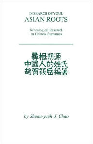 Title: In Search of Your Asian Roots: Genealogical Resources on Chinese Surnames, Author: Sheau-Yueh J Chao