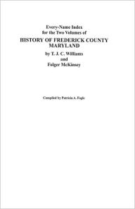 Title: Every-Name Index for the Two Volumes of History of Frederick County, Maryland, by T.J.C. Williams and Folger McKinsey, Author: Patricia A Fogle