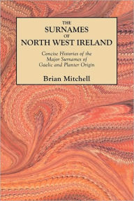 Title: Surnames of North West Ireland. Concise Histories of the Major Surnames of Gaelic and Planter Origin, Author: Brian Mitchell