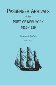 Title: Passenger Arrivals at the Port of New York, 1820-1829, from Customs Passenger Lists. One Volume in Two Parts. Part I: A-L, Author: Elizabeth Petty Bentley