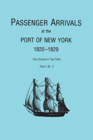Title: Passenger Arrivals at the Port of New York, 1820-1829, from Customs Passenger Lists. One Volume in Two Parts. Part II: M-Z, Author: Elizabeth Petty Bentley