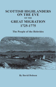 Title: Scottish Highlanders on the Eve of the Great Migration, 1725-1775. the People of the Hebrides, Author: David Dobson