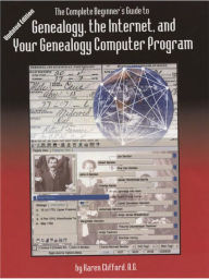 Title: The Complete Beginner's Guide to Genealogy, the Internet, and Your Genealogy Computer Program., Author: Karen Clifford