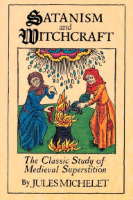 Title: Satanism and Witchcraft: The Classic Study of Medieval Superstition, Author: Jules Michelet