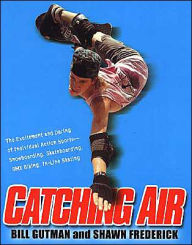 Catching Air: The Excitement and Daring of Individual Action Sports- Snowboarding, Skateboarding, BMX Biking, In-Line Skating