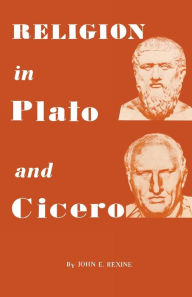 Title: Religion in Plato and Cicero, Author: John E Rexine
