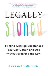 Title: Legally Stoned:: 14 Mind-Altering Substances You Can Obtain and Use Without Breaking the Law, Author: Todd A. Thies