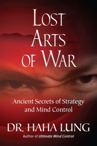 Title: Lost Arts of War:: Ancient Secrets of Strategy and Mind Control, Author: Dr. Haha Lung