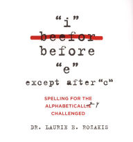 Title: I Before E, Except After C:: Spelling for the Alphabetically Challenged, Author: Laurie E. Rozakis