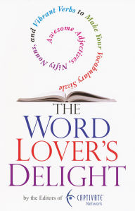 Title: The Word Lover's Delight:: Awesome Adjectives, Nifty Nouns, and Vibrant Verbs to Make Your Vocabulary Sizzle, Author: From the Editors of the Captivate Network