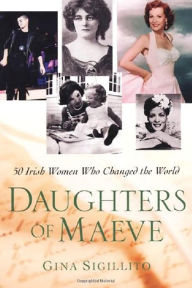 Title: The Daughters Of Maeve: 50 Irish Women Who Changed World, Author: Gina Sigillito