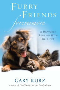 Title: Furry Friends Forevermore: A Heavenly Reunion with Your Pet, Author: Gary Kurz
