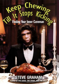 Title: Keep Chewing Till It Stops Kicking: Finding Your Inner Caveman, Author: Steve Graham