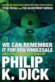 Title: We Can Remember It for you Wholesale and Other Classic Stories, Author: Philip K. Dick