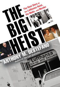 Title: The Big Heist: The Real Story of the Lufthansa Heist, the Mafia, and Murder, Author: Anthony M. DeStefano