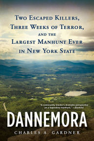 Title: Dannemora: Two Escaped Killers, Three Weeks of Terror, and the Largest Manhunt Ever in New York State, Author: Charles A. Gardner