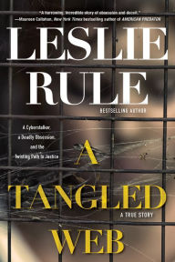Title: A Tangled Web: A Cyberstalker, a Deadly Obsession, and the Twisting Path to Justice., Author: Leslie Rule
