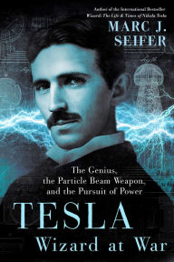 Title: Tesla: Wizard at War: The Genius, the Particle Beam Weapon, and the Pursuit of Power, Author: Marc Seifer