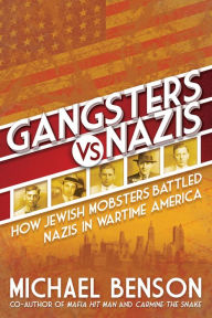 Title: Gangsters vs. Nazis: How Jewish Mobsters Battled Nazis in WW2 Era America, Author: Michael Benson