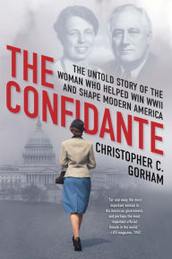 Title: The Confidante: The Untold Story of the Woman Who Helped Win WWII and Shape Modern America, Author: Christopher C. Gorham