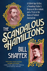 Title: The Scandalous Hamiltons: A Gilded Age Grifter, a Founding Fathers Disgraced Descendant, and a Trial at the Dawn of Tabloid Journalism, Author: Bill Shaffer
