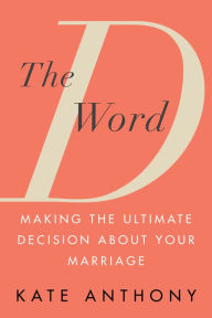 Title: The D Word: Making the Ultimate Decision about Your Marriage, Author: Kate Anthony