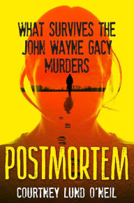 Title: Postmortem: What Survives the John Wayne Gacy Murders, Author: Courtney Lund O'Neil