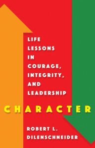 Title: Character: Life Lessons in Courage, Integrity, and Leadership, Author: Robert L. Dilenschneider