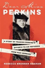 Title: Dear Miss Perkins: A Story of Frances Perkins's Efforts to Aid Refugees from Nazi Germany, Author: Rebecca Brenner Graham