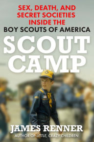 Title: Scout Camp: Sex, Death, and Secret Societies Inside the Boy Scouts of America, Author: James Renner