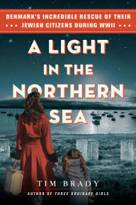 Title: A Light in the Northern Sea: Denmark's Incredible Rescue of Their Jewish Citizens During WWII, Author: Tim Brady