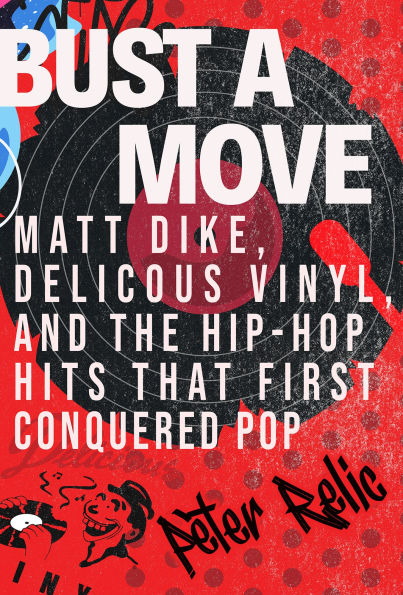 Bust a Move: Matt Dike, Delicious Vinyl, and the Hip-Hop Hits that First Conquered Pop