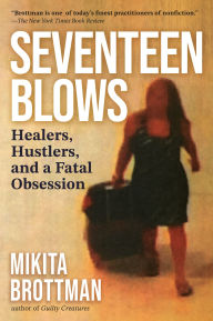 Title: Seventeen Blows: Healers, Hustlers, and a Fatal Obsession, Author: Mikita Brottman