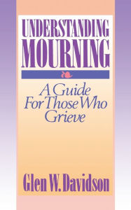 Title: Understanding Mourning: A Guide for Those Who Grieve, Author: Glen W. Davidson