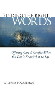 Title: Finding the Right Words: Offering Care and Comfort When You Don't Know What to Say, Author: Wilfred Bockelman