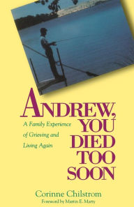Title: Andrew, You Died Too Soon: A Family Experience of Grieving and Living Again, Author: E. Corinne Chilstrom