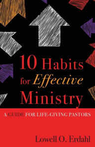 Title: 10 Habits for Effective Ministry: A Guide for Life-Giving Pastors, Author: Lowell O. Erdahl