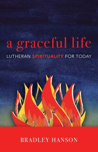 Title: A Graceful Life: Lutheran Spirituality for Today, Author: Bradley C. Hanson