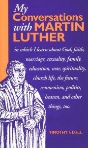 Title: My Conversations with Martin Luther, Author: Timothy F. Lull