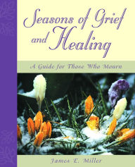 Title: Seasons of Grief and Healing: A Guide for Those Who Mourn, Author: James E. Miller