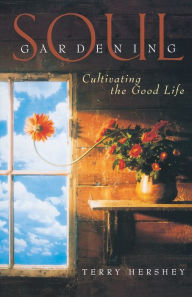 Title: Soul Gardening: Cultivating the Good Life, Author: Terry Hershey