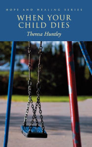 Title: When Your Child Dies: Healing, hopeful words for grieving parents, Author: Theresa M. Huntley