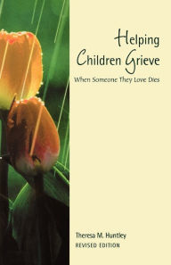 Title: Helping Children Grieve, revised edition: When Someone They Love Dies, Author: Theresa M. Huntley