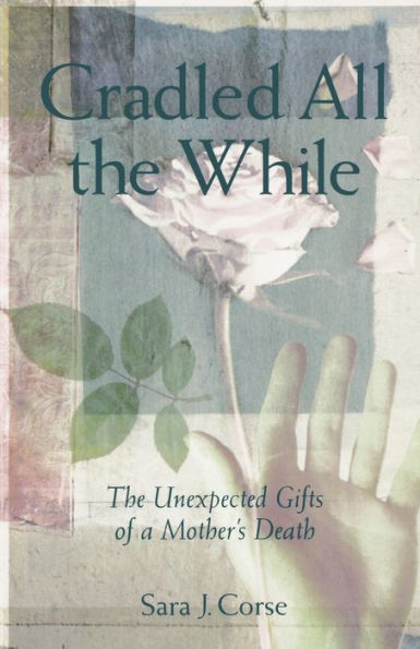 Cradled All the While: The Unexpected Gifts of a Mother's Death / Edition 1