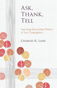 Title: Ask, Thank, Tell: Improving Stewardship Ministry in Your Congregation, Author: Charles R. Lane