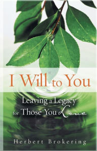 Title: I Will to You: Leaving a Legacy for Those You Love, Author: Herbert Brokering